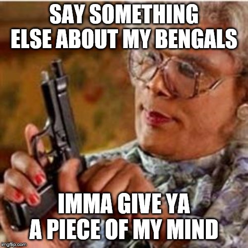 Made a Whodey | SAY SOMETHING ELSE ABOUT MY BENGALS; IMMA GIVE YA A PIECE OF MY MIND | image tagged in madea with a gun,bengals,cincinnati,nfl memes,football,nfl football | made w/ Imgflip meme maker