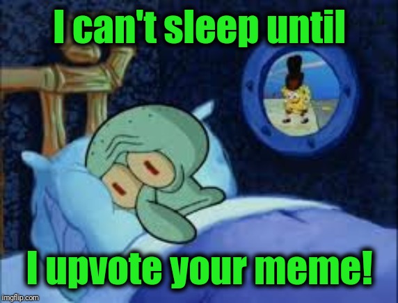 Squidward can't sleep with the spoons rattling | I can't sleep until I upvote your meme! | image tagged in squidward can't sleep with the spoons rattling | made w/ Imgflip meme maker