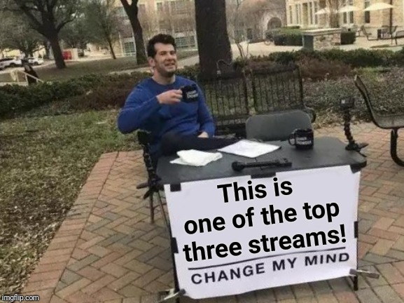 It might even be THE BEST! | This is one of the top three streams! | image tagged in memes,change my mind | made w/ Imgflip meme maker