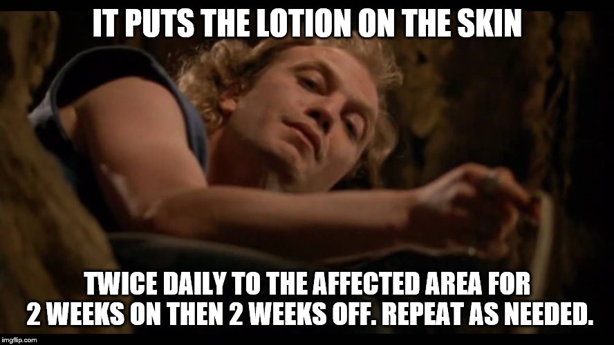 Lotion meme | IT PUTS THE LOTION ON THE SKIN; TWICE DAILY TO THE AFFECTED AREA FOR 2 WEEKS ON THEN 2 WEEKS OFF. REPEAT AS NEEDED. | image tagged in pharmacy,lotion | made w/ Imgflip meme maker