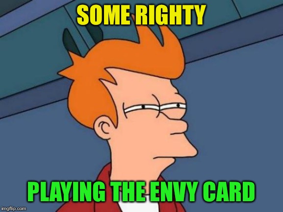 Futurama Fry Meme | SOME RIGHTY PLAYING THE ENVY CARD | image tagged in memes,futurama fry | made w/ Imgflip meme maker