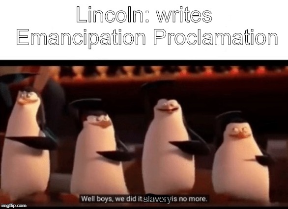 Well boys, we did it (blank) is no more | Lincoln: writes Emancipation Proclamation; slavery | image tagged in well boys we did it blank is no more | made w/ Imgflip meme maker