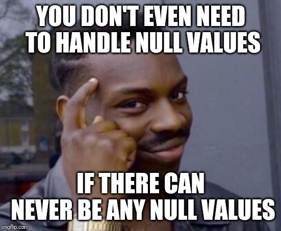 black guy pointing at head | YOU DON'T EVEN NEED TO HANDLE NULL VALUES; IF THERE CAN NEVER BE ANY NULL VALUES | image tagged in black guy pointing at head | made w/ Imgflip meme maker