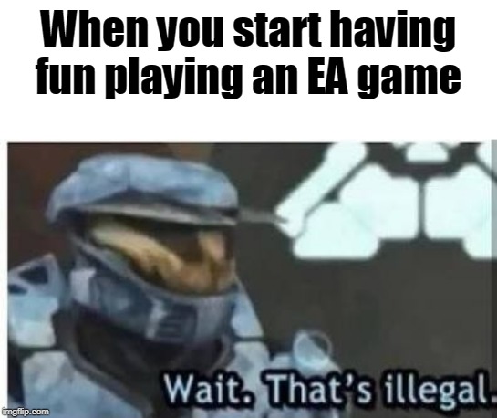 ea | When you start having fun playing an EA game | image tagged in ea,memes,gaming,pc,playstation | made w/ Imgflip meme maker