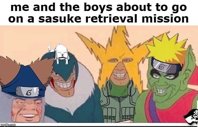 naruto boys | me and the boys about to go on a sasuke retrieval mission | image tagged in naruto boys,naruto shippuden,memes,naruto sasuke | made w/ Imgflip meme maker