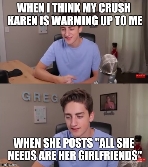 WHEN I THINK MY CRUSH KAREN IS WARMING UP TO ME; WHEN SHE POSTS "ALL SHE NEEDS ARE HER GIRLFRIENDS" | image tagged in danny confusion | made w/ Imgflip meme maker