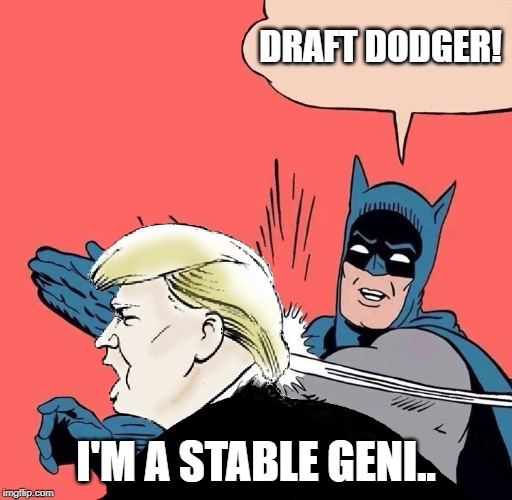 Batman slaps Trump | DRAFT DODGER! I'M A STABLE GENI.. | image tagged in batman slaps trump | made w/ Imgflip meme maker