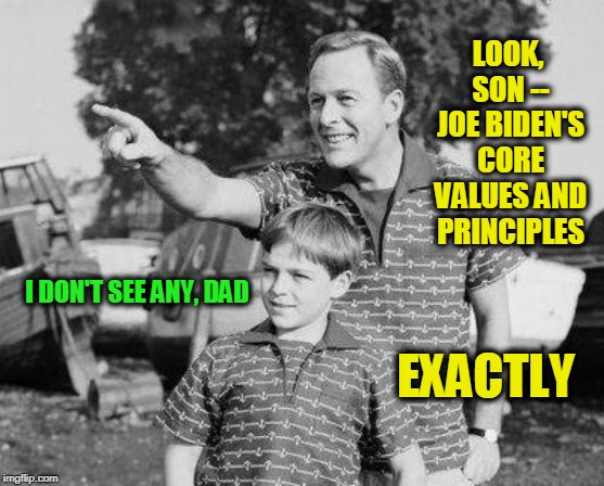 Joe Biden Unmasked | LOOK, SON -- JOE BIDEN'S CORE VALUES AND PRINCIPLES; I DON'T SEE ANY, DAD; EXACTLY | image tagged in look son,joe biden | made w/ Imgflip meme maker