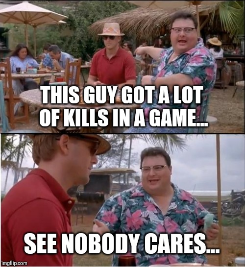 See Nobody Cares | THIS GUY GOT A LOT OF KILLS IN A GAME... SEE NOBODY CARES... | image tagged in memes,see nobody cares | made w/ Imgflip meme maker