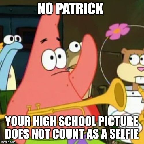 No Patrick Meme | NO PATRICK; YOUR HIGH SCHOOL PICTURE DOES NOT COUNT AS A SELFIE | image tagged in memes,no patrick | made w/ Imgflip meme maker