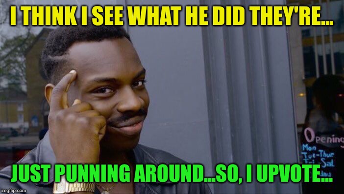 Roll Safe Think About It Meme | I THINK I SEE WHAT HE DID THEY'RE... JUST PUNNING AROUND...SO, I UPVOTE... | image tagged in memes,roll safe think about it | made w/ Imgflip meme maker