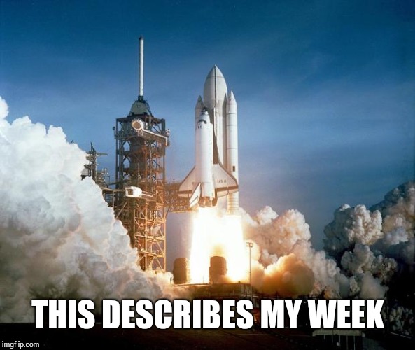 Rocket Launch | THIS DESCRIBES MY WEEK | image tagged in rocket launch | made w/ Imgflip meme maker