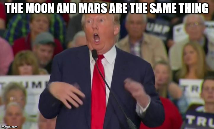 Donald Trump Mocking Disabled | THE MOON AND MARS ARE THE SAME THING | image tagged in donald trump mocking disabled | made w/ Imgflip meme maker