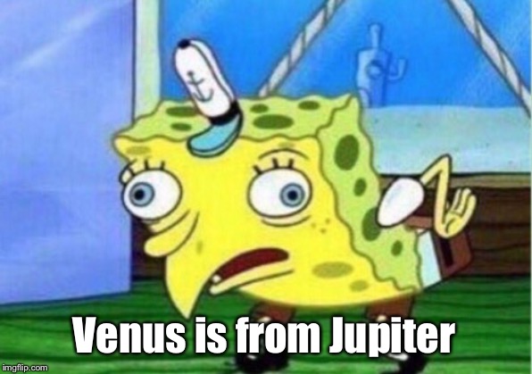 Mocking Spongebob Meme | Venus is from
Jupiter | image tagged in memes,mocking spongebob | made w/ Imgflip meme maker