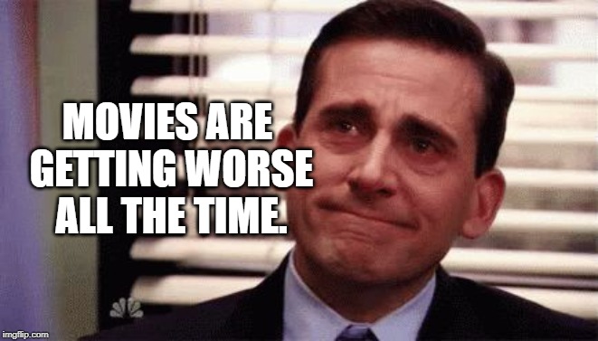 Happy Cry | MOVIES ARE GETTING WORSE ALL THE TIME. | image tagged in happy cry | made w/ Imgflip meme maker