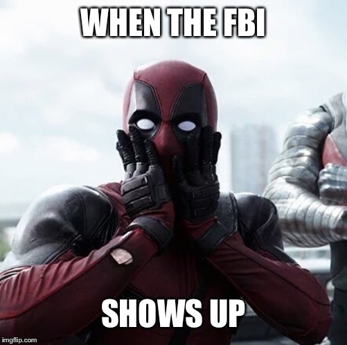 Deadpool Surprised Meme | WHEN THE FBI; SHOWS UP | image tagged in memes,deadpool surprised | made w/ Imgflip meme maker