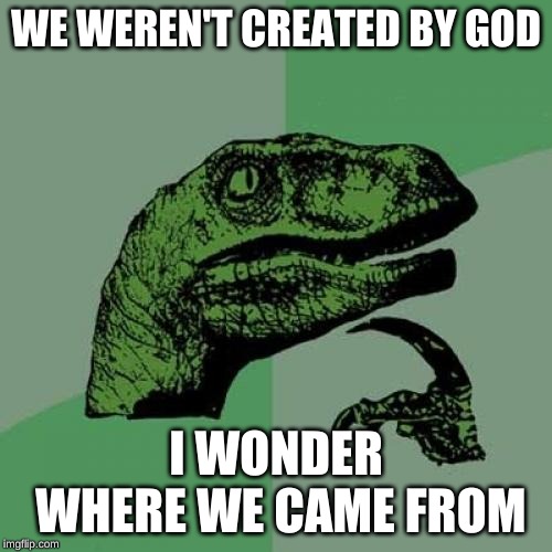 Philosoraptor Meme | WE WEREN'T CREATED BY GOD; I WONDER WHERE WE CAME FROM | image tagged in memes,philosoraptor | made w/ Imgflip meme maker