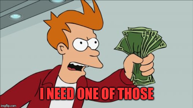 Shut Up And Take My Money Fry Meme | I NEED ONE OF THOSE | image tagged in memes,shut up and take my money fry | made w/ Imgflip meme maker