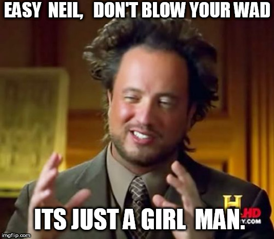 I mean  come  on dude  there are   BILLIONS of  chicks  out  there   guy! | EASY  NEIL,   DON'T BLOW YOUR WAD; ITS JUST A GIRL  MAN. | image tagged in memes,ancient aliens,neil degrasse tyson,blow,your,wad | made w/ Imgflip meme maker