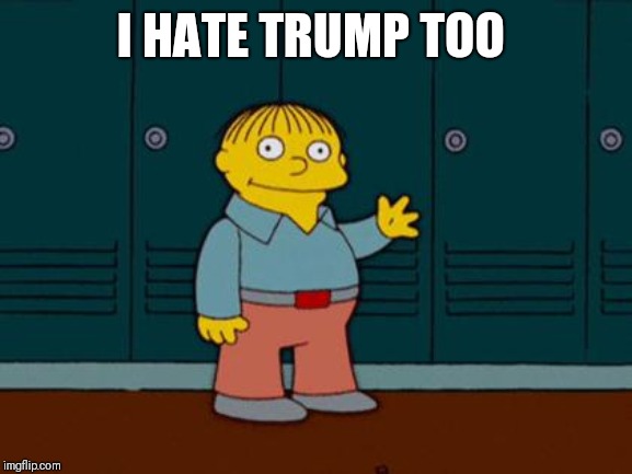 ralph wiggum | I HATE TRUMP TOO | image tagged in ralph wiggum | made w/ Imgflip meme maker