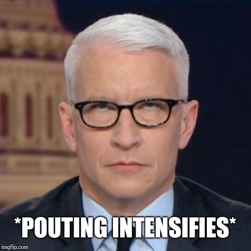 Anderson Cooper Eye Roll | *POUTING INTENSIFIES* | image tagged in anderson cooper eye roll | made w/ Imgflip meme maker