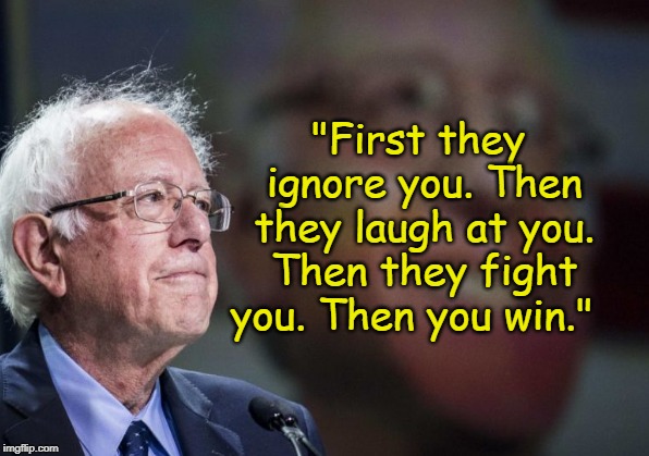 Feel the Bern | "First they ignore you. Then they laugh at you. Then they fight you. Then you win." | image tagged in ghandi,sanders,democracy | made w/ Imgflip meme maker