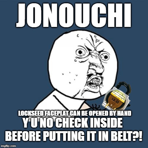 Fake Lockseed Y U No L.S. 03 | JONOUCHI; LOCKSEED FACEPLAT CAN BE OPENED BY HAND; Y U NO CHECK INSIDE BEFORE PUTTING IT IN BELT?! | image tagged in memes,y u no | made w/ Imgflip meme maker