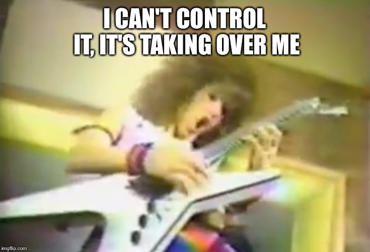 I CAN'T CONTROL IT, IT'S TAKING OVER ME | made w/ Imgflip meme maker