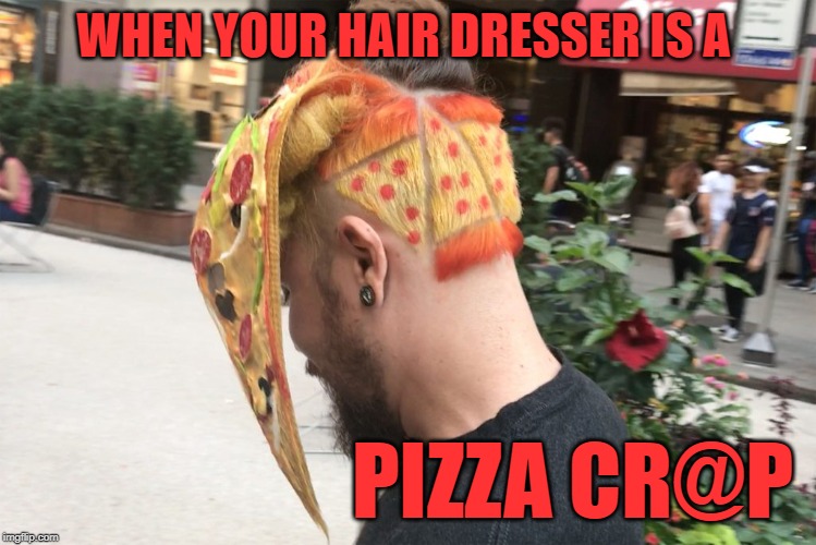 I don't want to know how long it took to do this. |  WHEN YOUR HAIR DRESSER IS A; PIZZA CR@P | image tagged in bad hair,nixieknox,memes | made w/ Imgflip meme maker