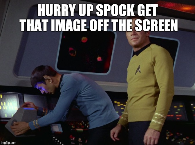 star trek spock | HURRY UP SPOCK GET THAT IMAGE OFF THE SCREEN | image tagged in star trek spock | made w/ Imgflip meme maker