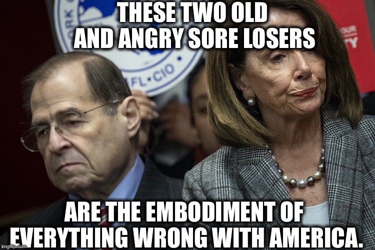 No nads Nadler, Foolosi, and Schiff-for-brains | THESE TWO OLD AND ANGRY SORE LOSERS; ARE THE EMBODIMENT OF EVERYTHING WRONG WITH AMERICA. | image tagged in democrats,nancy pelosi,democrat congressmen | made w/ Imgflip meme maker