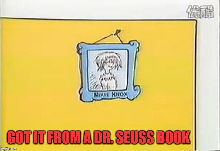 Nixie Knox | GOT IT FROM A DR. SEUSS BOOK | image tagged in nixie knox | made w/ Imgflip meme maker