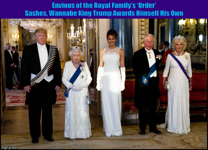Envious of the Royal Family’s ‘Order’ Sashes, Wannabe King Trump Awards Himself His Own | image tagged in donald trump,trump,queen elizabeth,ammo belt,royal family,memes,PoliticalHumor | made w/ Imgflip meme maker