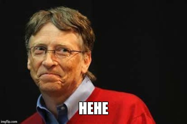 Asshole Bill Gates | HEHE | image tagged in asshole bill gates | made w/ Imgflip meme maker