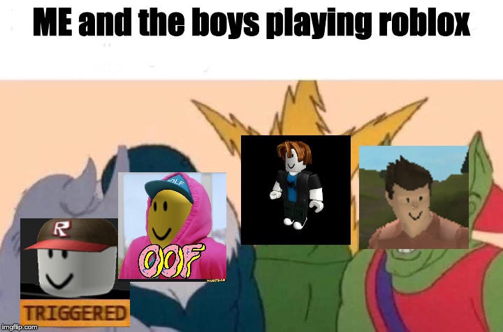 Me And The Boys | ME and the boys playing roblox | image tagged in me and the boys | made w/ Imgflip meme maker