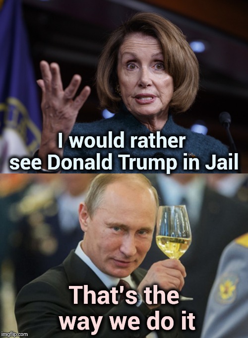 So , now they want a Dictatorship ? | I would rather see Donald Trump in Jail; That's the way we do it | image tagged in putin cheers,good old nancy pelosi,the dictator,communist socialist,enemies,jail | made w/ Imgflip meme maker