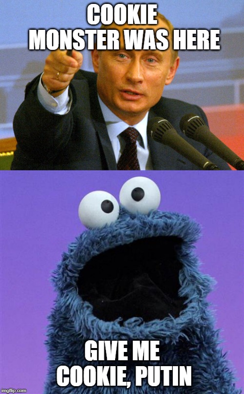 COOKIE MONSTER WAS HERE; GIVE ME COOKIE, PUTIN | image tagged in putin give that man a cookie,cookie monster | made w/ Imgflip meme maker