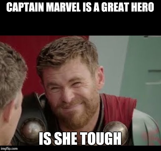 Thor | CAPTAIN MARVEL IS A GREAT HERO; IS SHE TOUGH | image tagged in thor | made w/ Imgflip meme maker