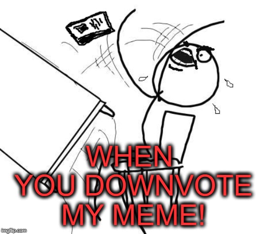 You dirty, low down son of a shrew! | WHEN YOU DOWNVOTE MY MEME! | image tagged in table flip 2 | made w/ Imgflip meme maker