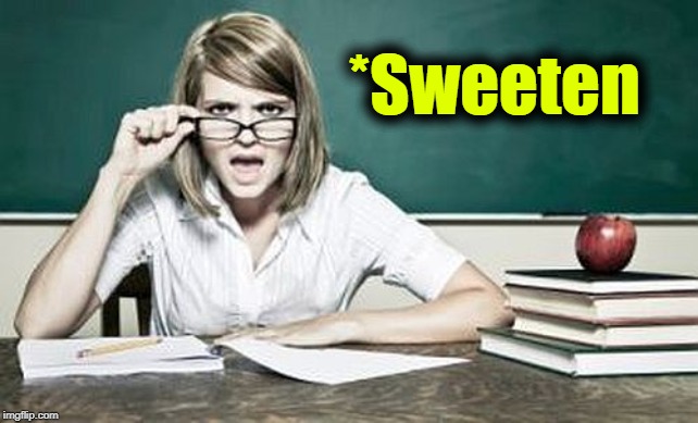 teacher | *Sweeten | image tagged in teacher | made w/ Imgflip meme maker