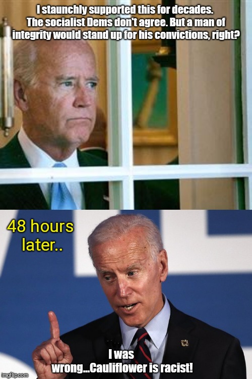 Flip-flop Joe | I staunchly supported this for decades. The socialist Dems don't agree. But a man of integrity would stand up for his convictions, right? 48 hours later.. I was wrong...Cauliflower is racist! | image tagged in joe biden,flip flop,the hyde amendment,abortion,political humor | made w/ Imgflip meme maker