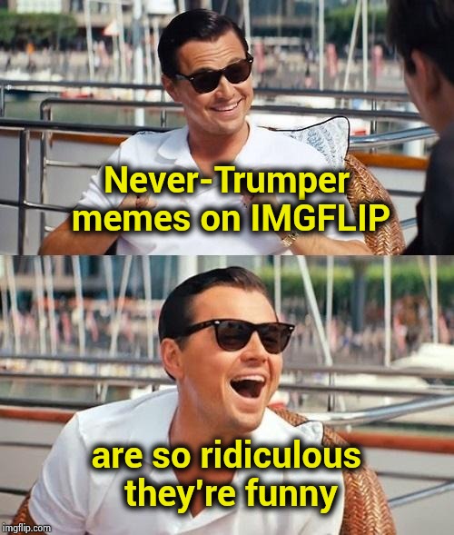 Leonardo Dicaprio Wolf Of Wall Street Meme | Never-Trumper memes on IMGFLIP are so ridiculous they're funny | image tagged in memes,leonardo dicaprio wolf of wall street | made w/ Imgflip meme maker