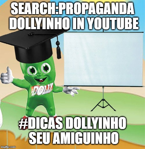 dolly | SEARCH:PROPAGANDA DOLLYINHO IN YOUTUBE; #DICAS DOLLYINHO SEU AMIGUINHO | image tagged in dolly | made w/ Imgflip meme maker