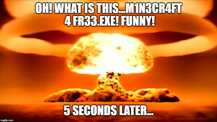 Nuke | OH! WHAT IS THIS...M1N3CR4FT 4 FR33.EXE! FUNNY! 5 SECONDS LATER... | image tagged in nuke | made w/ Imgflip meme maker