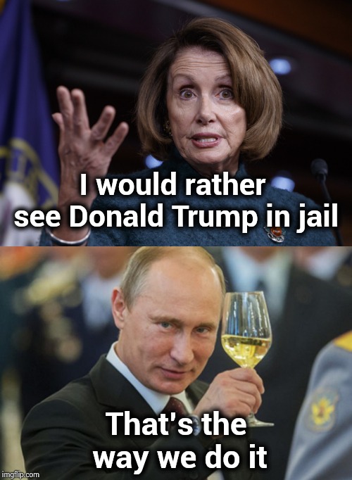 I would rather see Donald Trump in jail That's the way we do it | image tagged in putin cheers,good old nancy pelosi | made w/ Imgflip meme maker