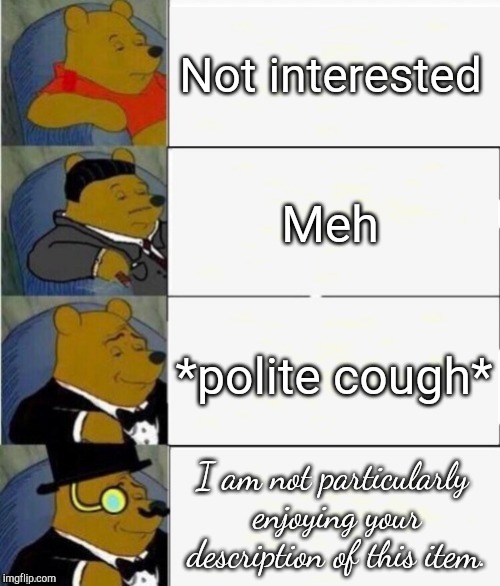 The way you say something can change your relationship! | Not interested; Meh; *polite cough*; I am not particularly enjoying your description of this item. | image tagged in tuxedo winnie the pooh 4 panel | made w/ Imgflip meme maker
