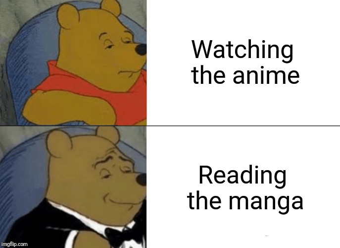 The manga is always better! | Watching the anime Reading the manga | image tagged in memes,tuxedo winnie the pooh,anime,manga | made w/ Imgflip meme maker