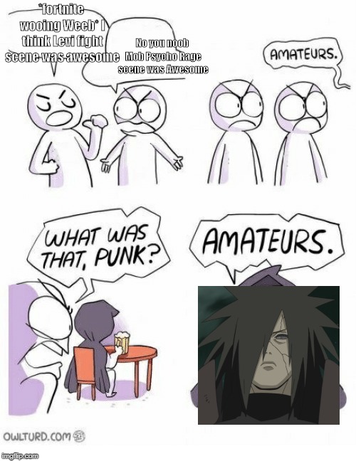 Amateurs | No you noob Mob Psycho Rage scene was Awesome; *fortnite wooing Weeb* I think Levi fight scene was awesome | image tagged in amateurs | made w/ Imgflip meme maker