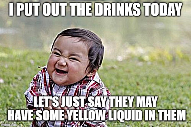 Evil Toddler | I PUT OUT THE DRINKS TODAY; LET'S JUST SAY THEY MAY HAVE SOME YELLOW LIQUID IN THEM | image tagged in memes,evil toddler,yellow,drinks,weird tags | made w/ Imgflip meme maker