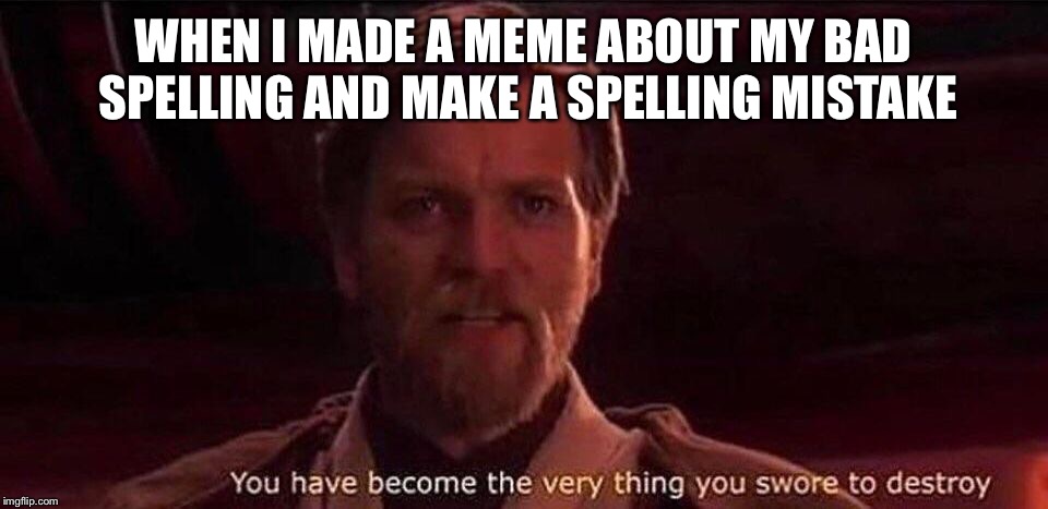 You've become the very thing you swore to destroy | WHEN I MADE A MEME ABOUT MY BAD SPELLING AND MAKE A SPELLING MISTAKE | image tagged in you've become the very thing you swore to destroy | made w/ Imgflip meme maker